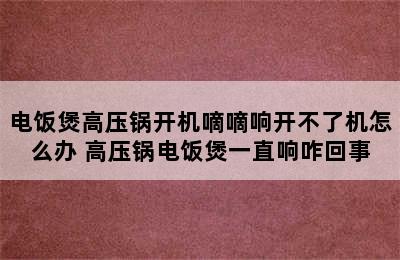 电饭煲高压锅开机嘀嘀响开不了机怎么办 高压锅电饭煲一直响咋回事